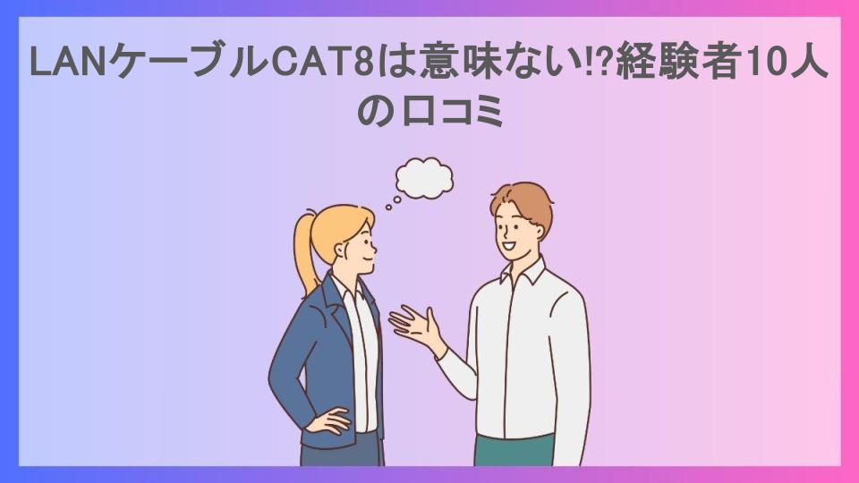 LANケーブルCAT8は意味ない!?経験者10人の口コミ